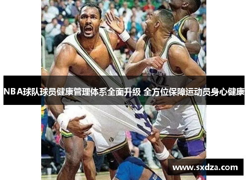 NBA球队球员健康管理体系全面升级 全方位保障运动员身心健康