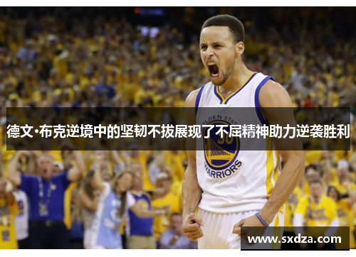德文·布克逆境中的坚韧不拔展现了不屈精神助力逆袭胜利