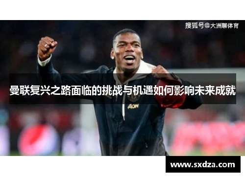 曼联复兴之路面临的挑战与机遇如何影响未来成就