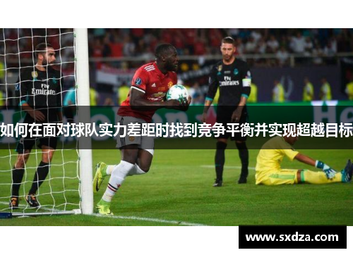 如何在面对球队实力差距时找到竞争平衡并实现超越目标