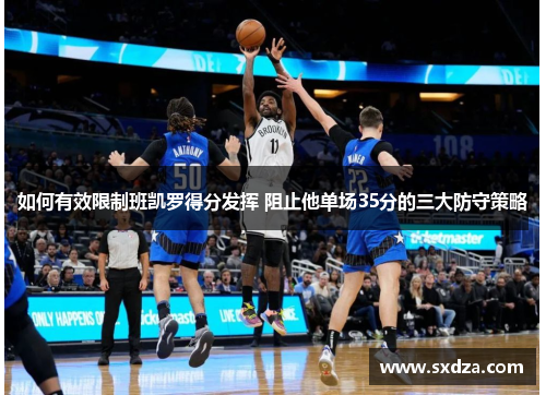 如何有效限制班凯罗得分发挥 阻止他单场35分的三大防守策略