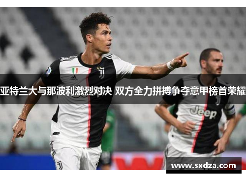 亚特兰大与那波利激烈对决 双方全力拼搏争夺意甲榜首荣耀