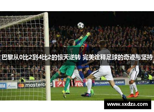 巴黎从0比2到4比2的惊天逆转 完美诠释足球的奇迹与坚持