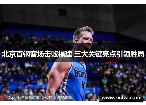 北京首钢客场击败福建 三大关键亮点引领胜局