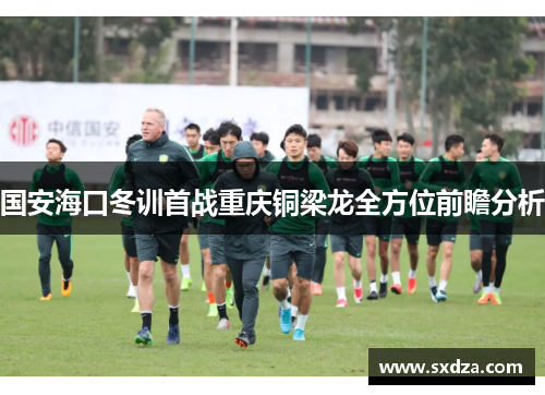 国安海口冬训首战重庆铜梁龙全方位前瞻分析