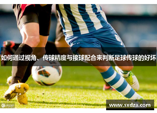 如何通过视角、传球精度与接球配合来判断足球传球的好坏
