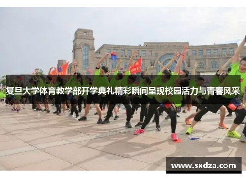 复旦大学体育教学部开学典礼精彩瞬间呈现校园活力与青春风采