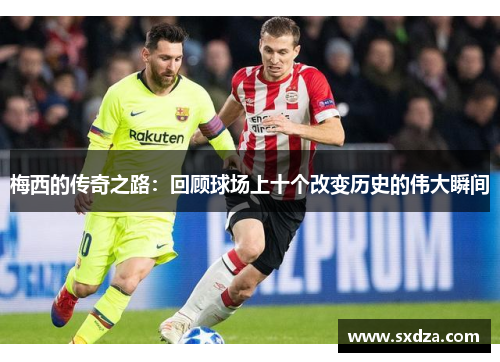 梅西的传奇之路：回顾球场上十个改变历史的伟大瞬间