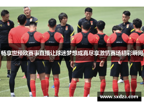 畅享世预欧赛事直播让球迷梦想成真尽享激情赛场精彩瞬间