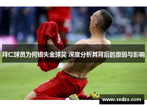 拜仁球员为何错失金球奖 深度分析其背后的原因与影响