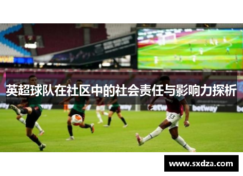 英超球队在社区中的社会责任与影响力探析