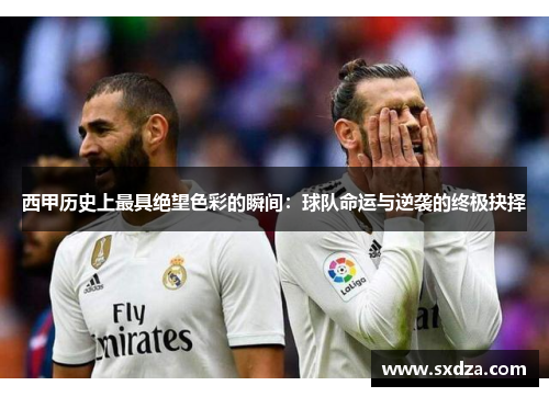 西甲历史上最具绝望色彩的瞬间：球队命运与逆袭的终极抉择