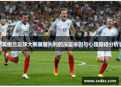 英格兰足球大赛屡屡失利的深层原因与心理障碍分析
