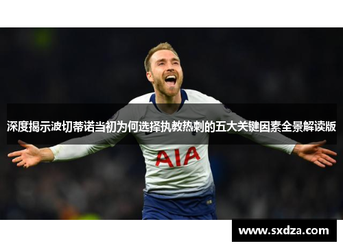 深度揭示波切蒂诺当初为何选择执教热刺的五大关键因素全景解读版 深度揭示波切蒂诺当初为何选择执教热刺的五大关键因素全景解读版