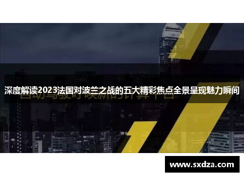 深度解读2023法国对波兰之战的五大精彩焦点全景呈现魅力瞬间 深度解读2023法国对波兰之战的五大精彩焦点全景呈现魅力瞬间