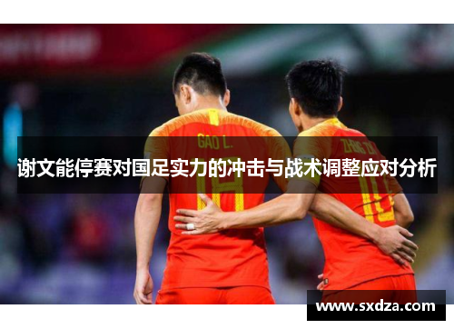 谢文能停赛对国足实力的冲击与战术调整应对分析