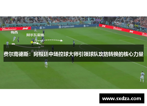 费尔南德斯:阿根廷中场控球大师引领球队攻防转换的核心力量 费尔南德斯:阿根廷中场控球大师引领球队攻防转换的核心力量