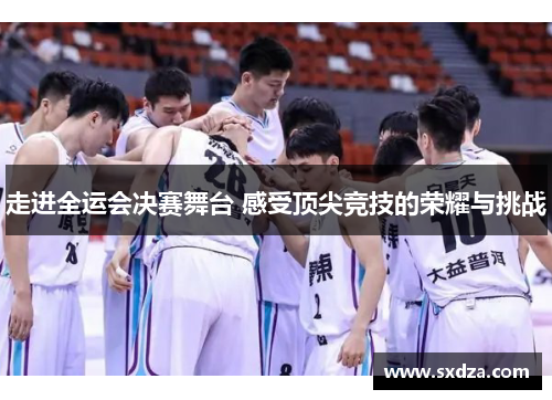 走进全运会决赛舞台 感受顶尖竞技的荣耀与挑战 走进全运会决赛舞台 感受顶尖竞技的荣耀与挑战