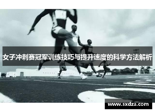 女子冲刺赛冠军训练技巧与提升速度的科学方法解析 女子冲刺赛冠军训练技巧与提升速度的科学方法解析
